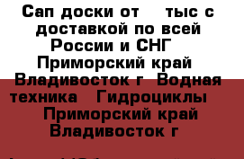 Сап доски от 15 тыс с доставкой по всей России и СНГ - Приморский край, Владивосток г. Водная техника » Гидроциклы   . Приморский край,Владивосток г.